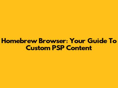 Homebrew Browser: Your Guide To Custom PSP Content