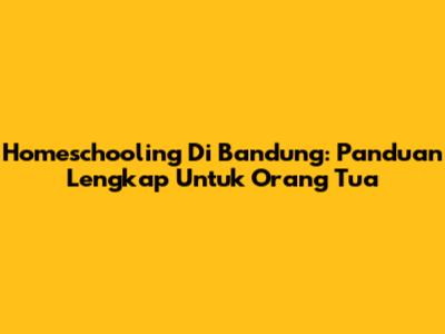 Homeschooling Di Bandung: Panduan Lengkap Untuk Orang Tua