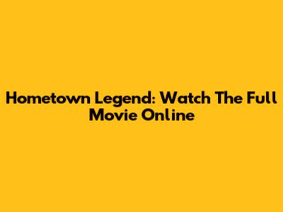 Hometown Legend: Watch The Full Movie Online