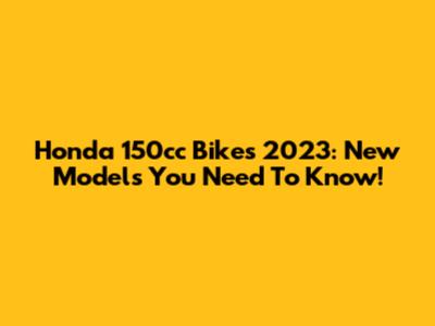 Honda 150cc Bikes 2023: New Models You Need To Know!