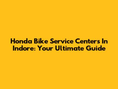 Honda Bike Service Centers In Indore: Your Ultimate Guide