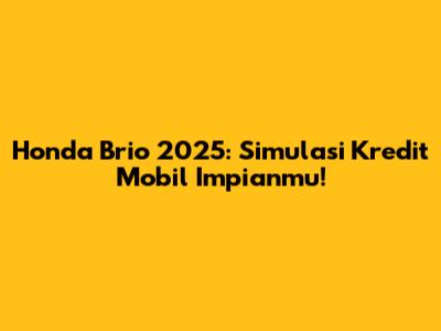 Honda Brio 2025: Simulasi Kredit Mobil Impianmu!