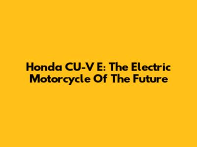 Honda CU-V E: The Electric Motorcycle Of The Future