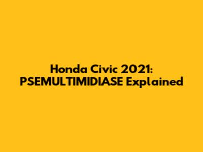 Honda Civic 2021: PSEMULTIMIDIASE Explained