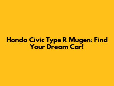 Honda Civic Type R Mugen: Find Your Dream Car!