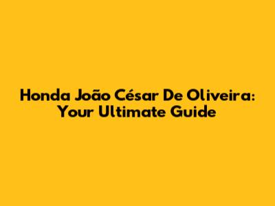 Honda João César De Oliveira: Your Ultimate Guide