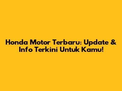 Honda Motor Terbaru: Update & Info Terkini Untuk Kamu!