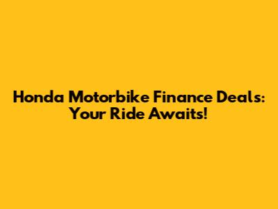 Honda Motorbike Finance Deals: Your Ride Awaits!