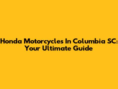 Honda Motorcycles In Columbia SC: Your Ultimate Guide
