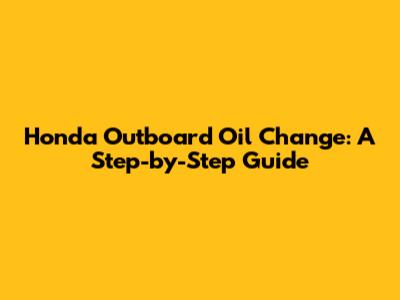 Honda Outboard Oil Change: A Step-by-Step Guide