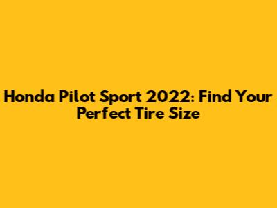 Honda Pilot Sport 2022: Find Your Perfect Tire Size