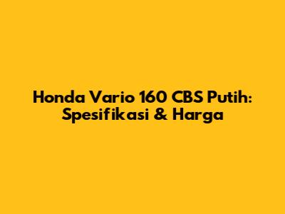 Honda Vario 160 CBS Putih: Spesifikasi & Harga