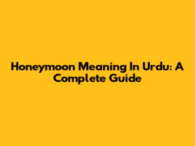 Honeymoon Meaning In Urdu: A Complete Guide