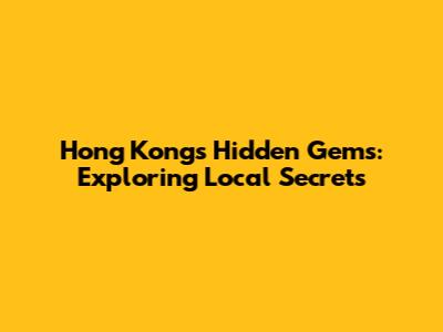 Hong Kong's Hidden Gems: Exploring Local Secrets