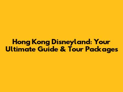 Hong Kong Disneyland: Your Ultimate Guide & Tour Packages