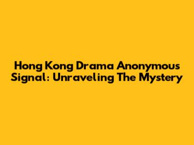 Hong Kong Drama Anonymous Signal: Unraveling The Mystery