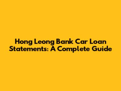 Hong Leong Bank Car Loan Statements: A Complete Guide