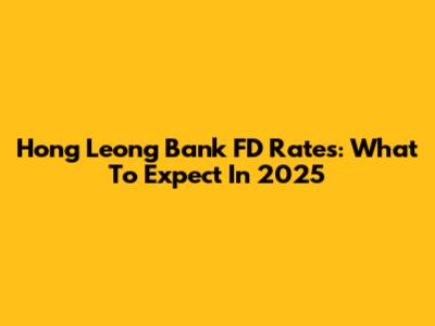 Hong Leong Bank FD Rates: What To Expect In 2025