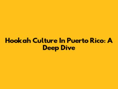 Hookah Culture In Puerto Rico: A Deep Dive