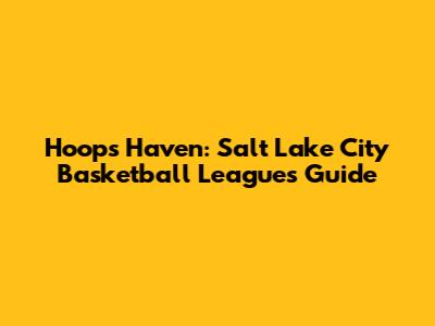 Hoops Haven: Salt Lake City Basketball Leagues Guide