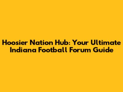 Hoosier Nation Hub: Your Ultimate Indiana Football Forum Guide