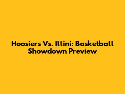Hoosiers Vs. Illini: Basketball Showdown Preview