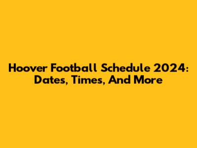 Hoover Football Schedule 2024: Dates, Times, And More