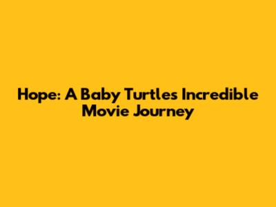 Hope: A Baby Turtle's Incredible Movie Journey