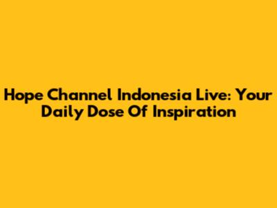 Hope Channel Indonesia Live: Your Daily Dose Of Inspiration