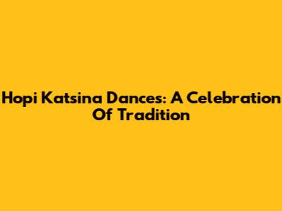 Hopi Katsina Dances: A Celebration Of Tradition
