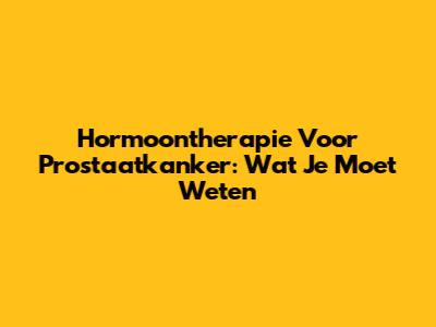 Hormoontherapie Voor Prostaatkanker: Wat Je Moet Weten