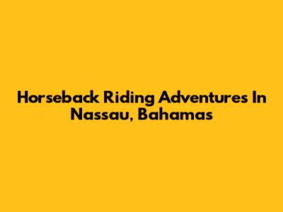 Horseback Riding Adventures In Nassau, Bahamas