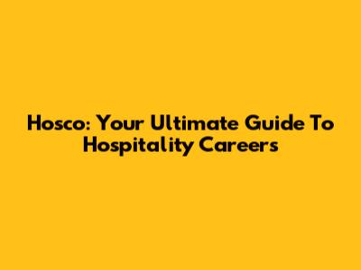 Hosco: Your Ultimate Guide To Hospitality Careers