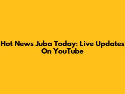 Hot News Juba Today: Live Updates On YouTube