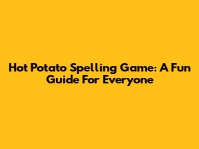 Hot Potato Spelling Game: A Fun Guide For Everyone