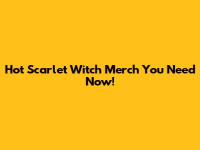 Hot Scarlet Witch Merch You Need Now!