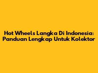 Hot Wheels Langka Di Indonesia: Panduan Lengkap Untuk Kolektor