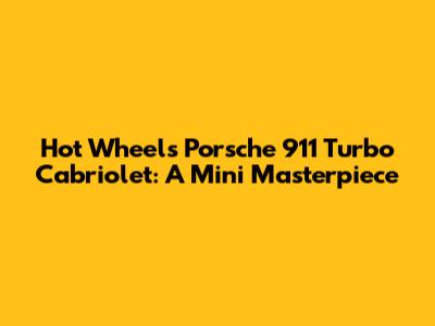 Hot Wheels Porsche 911 Turbo Cabriolet: A Mini Masterpiece