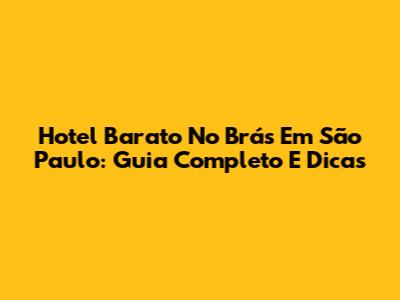 Hotel Barato No Brás Em São Paulo: Guia Completo E Dicas