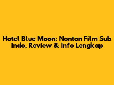 Hotel Blue Moon: Nonton Film Sub Indo, Review & Info Lengkap