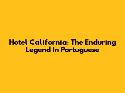 Hotel California: The Enduring Legend In Portuguese