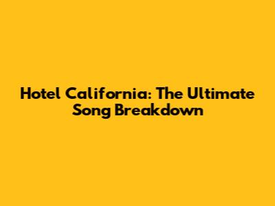 Hotel California: The Ultimate Song Breakdown
