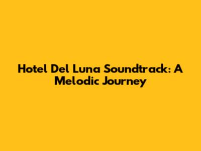 Hotel Del Luna Soundtrack: A Melodic Journey