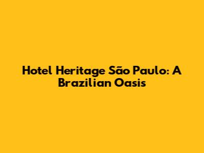 Hotel Heritage São Paulo: A Brazilian Oasis