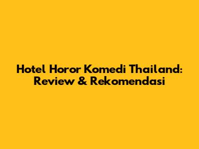 Hotel Horor Komedi Thailand: Review & Rekomendasi