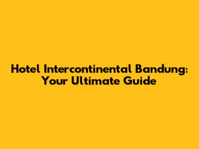 Hotel Intercontinental Bandung: Your Ultimate Guide