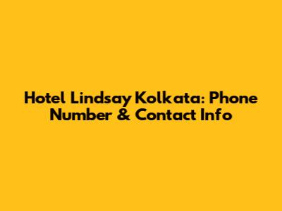 Hotel Lindsay Kolkata: Phone Number & Contact Info