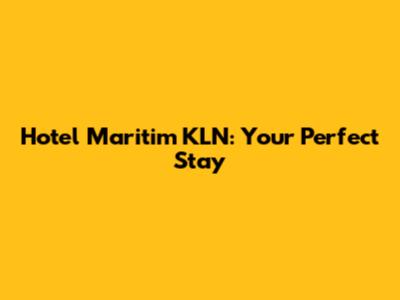 Hotel Maritim KLN: Your Perfect Stay