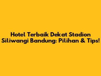 Hotel Terbaik Dekat Stadion Siliwangi Bandung: Pilihan & Tips!