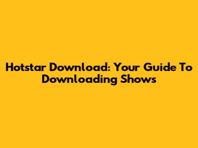 Hotstar Download: Your Guide To Downloading Shows